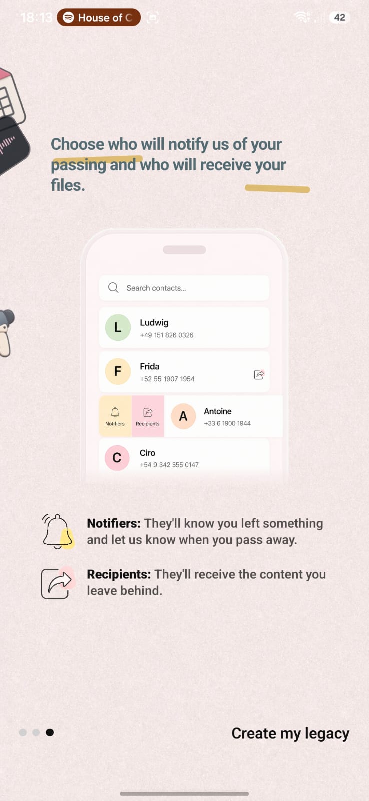 Choose your notifiers, who let us know when you pass away, and your recipients, who receive the content you leave behind.